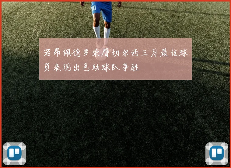 若昂佩德罗荣膺切尔西三月最佳球员表现出色助球队争胜