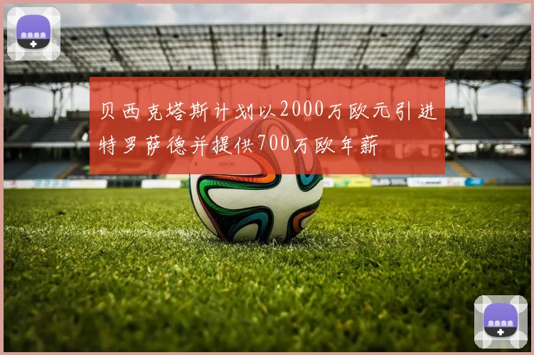 贝西克塔斯计划以2000万欧元引进特罗萨德并提供700万欧年薪