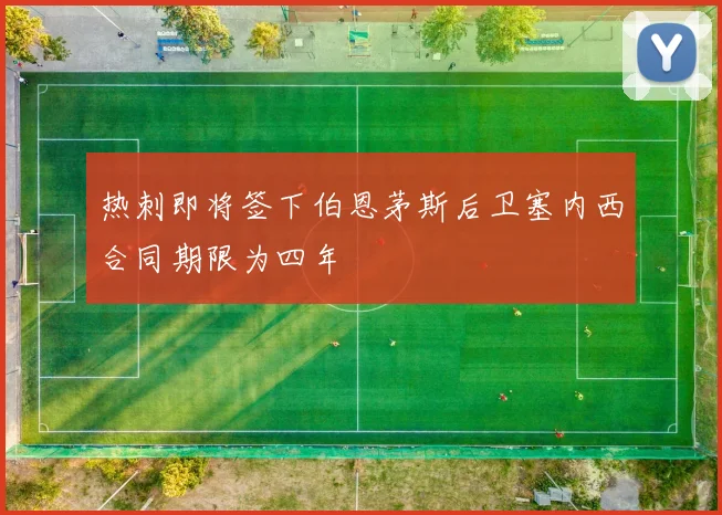 热刺即将签下伯恩茅斯后卫塞内西合同期限为四年