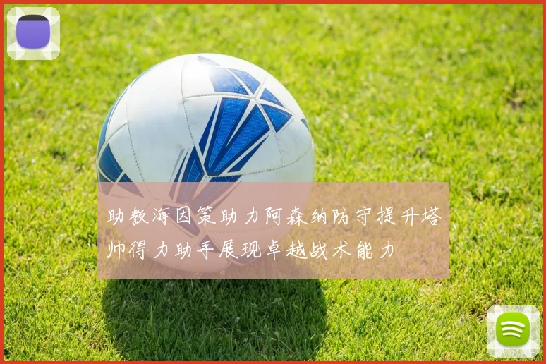 助教海因策助力阿森纳防守提升塔帅得力助手展现卓越战术能力