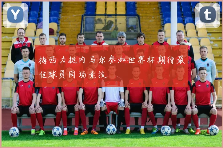 梅西力挺内马尔参加世界杯期待最佳球员同场竞技