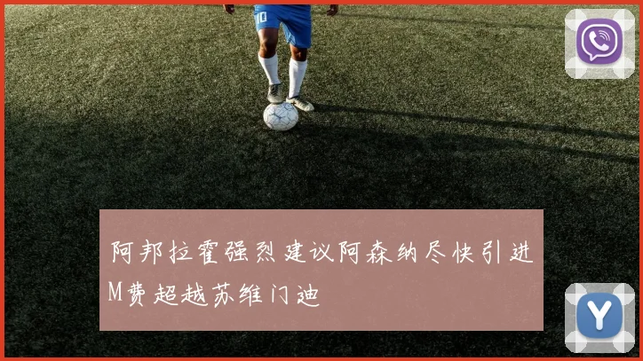 阿邦拉霍强烈建议阿森纳尽快引进M费超越苏维门迪