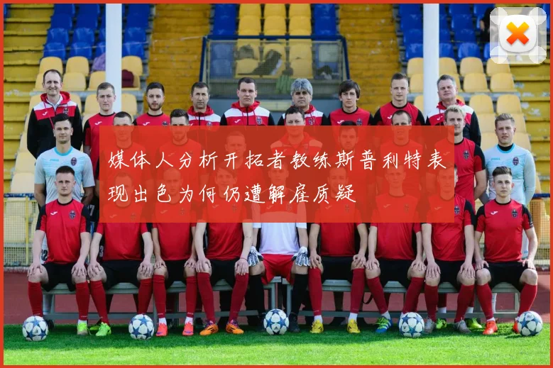 媒体人分析开拓者教练斯普利特表现出色为何仍遭解雇质疑