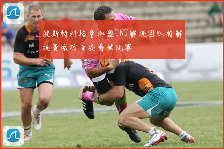 波斯特科格鲁加盟TNT解说团队将解说曼城对南安普顿比赛